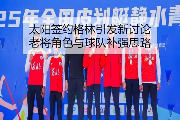 太阳签约格林引发新讨论 老将角色与球队补强思路